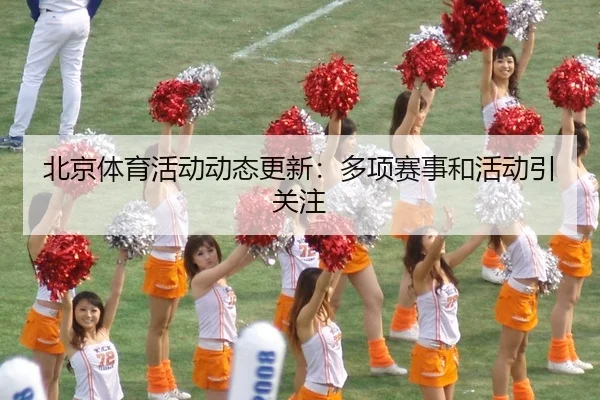 北京体育活动动态更新：多项赛事和活动引关注